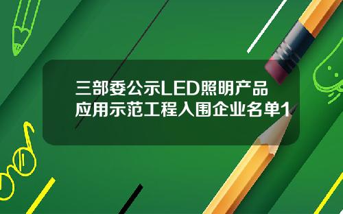 三部委公示LED照明产品应用示范工程入围企业名单1