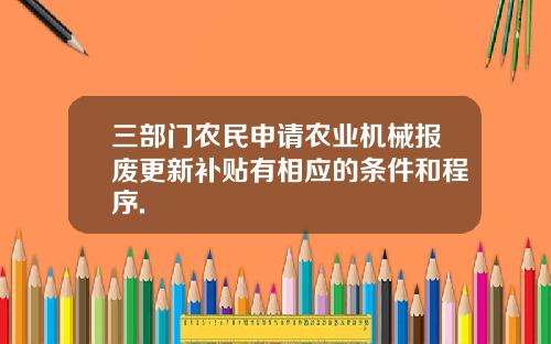 三部门农民申请农业机械报废更新补贴有相应的条件和程序.