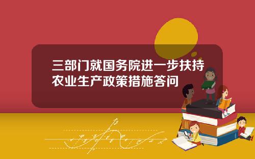 三部门就国务院进一步扶持农业生产政策措施答问