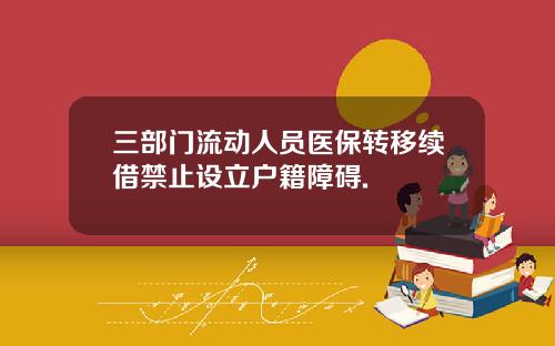 三部门流动人员医保转移续借禁止设立户籍障碍.