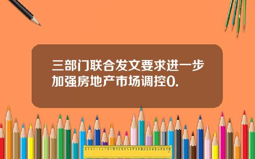 三部门联合发文要求进一步加强房地产市场调控0.