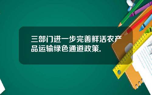 三部门进一步完善鲜活农产品运输绿色通道政策.