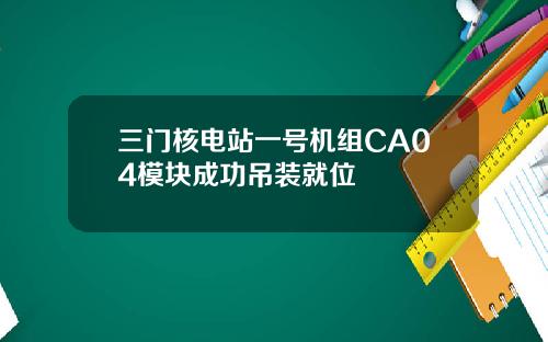 三门核电站一号机组CA04模块成功吊装就位