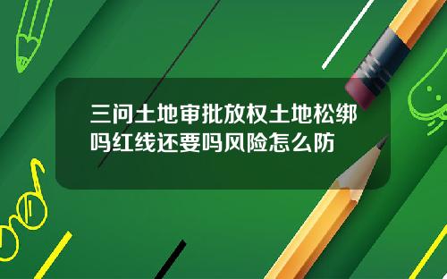 三问土地审批放权土地松绑吗红线还要吗风险怎么防