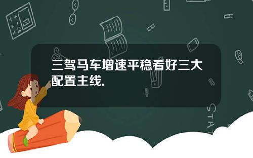 三驾马车增速平稳看好三大配置主线.