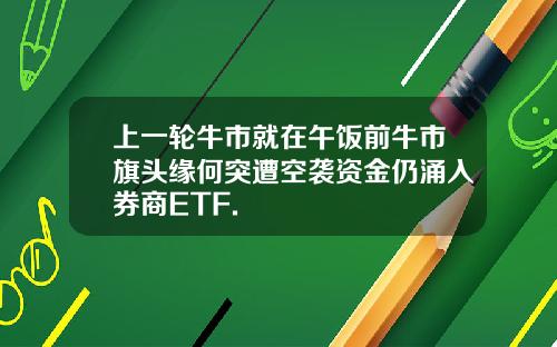 上一轮牛市就在午饭前牛市旗头缘何突遭空袭资金仍涌入券商ETF.