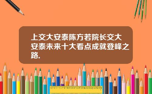 上交大安泰陈方若院长交大安泰未来十大看点成就登峰之路.