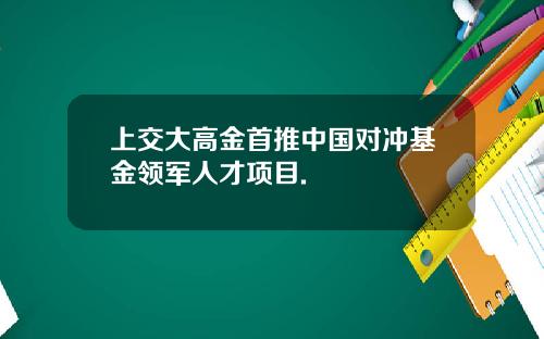 上交大高金首推中国对冲基金领军人才项目.