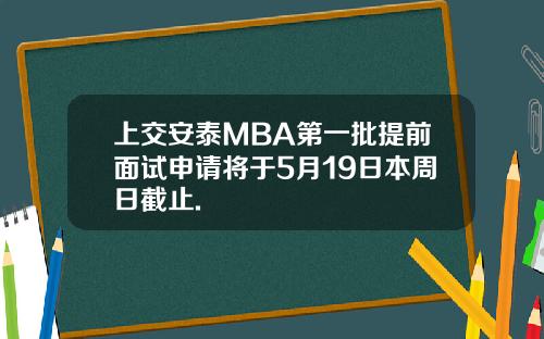 上交安泰MBA第一批提前面试申请将于5月19日本周日截止.