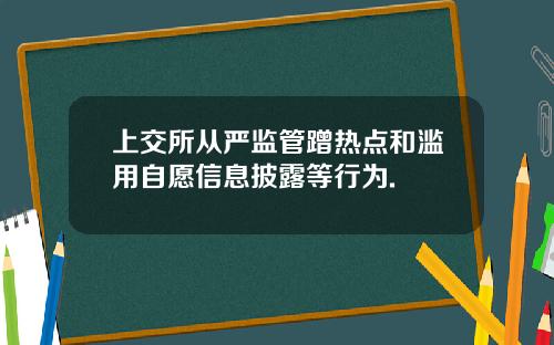 上交所从严监管蹭热点和滥用自愿信息披露等行为.