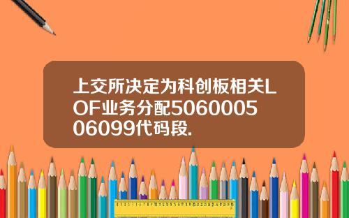 上交所决定为科创板相关LOF业务分配506000506099代码段.