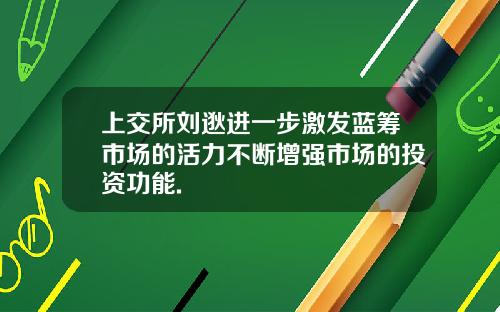 上交所刘逖进一步激发蓝筹市场的活力不断增强市场的投资功能.