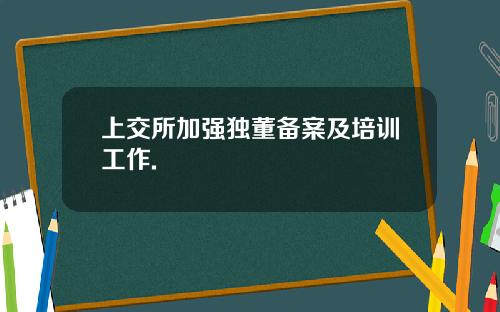 上交所加强独董备案及培训工作.