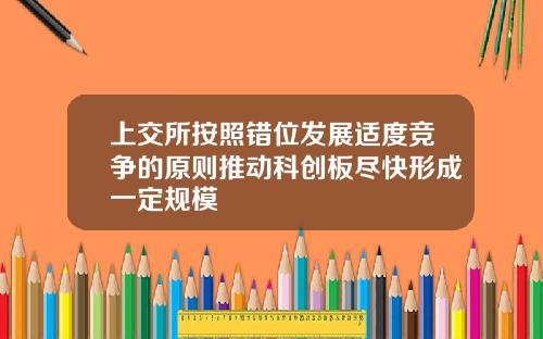 上交所按照错位发展适度竞争的原则推动科创板尽快形成一定规模