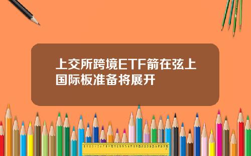 上交所跨境ETF箭在弦上国际板准备将展开