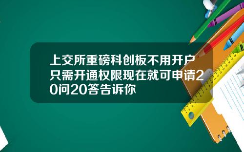 上交所重磅科创板不用开户只需开通权限现在就可申请20问20答告诉你