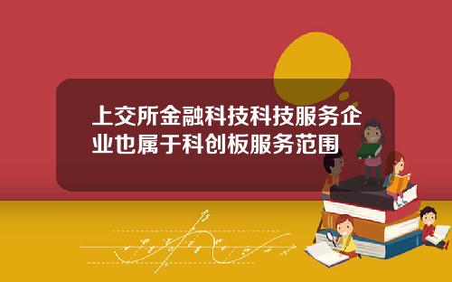 上交所金融科技科技服务企业也属于科创板服务范围