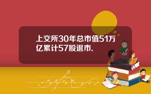 上交所30年总市值51万亿累计57股退市.