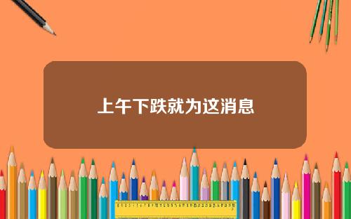 上午下跌就为这消息