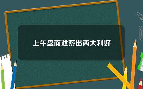 上午盘面泄密出两大利好