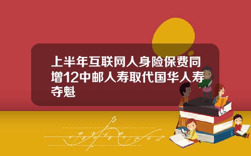 上半年互联网人身险保费同增12中邮人寿取代国华人寿夺魁