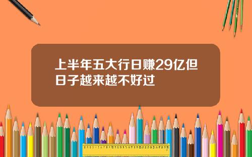 上半年五大行日赚29亿但日子越来越不好过
