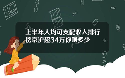 上半年人均可支配收入排行榜京沪超34万你赚多少