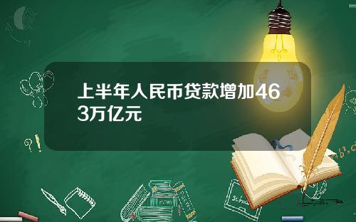 上半年人民币贷款增加463万亿元