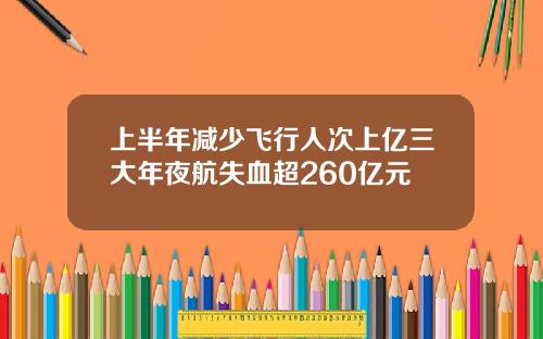 上半年减少飞行人次上亿三大年夜航失血超260亿元