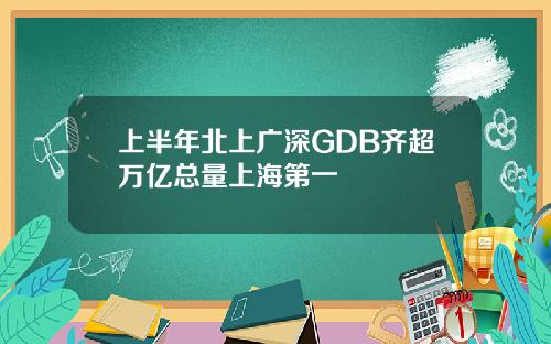 上半年北上广深GDB齐超万亿总量上海第一