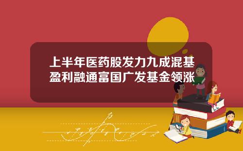 上半年医药股发力九成混基盈利融通富国广发基金领涨