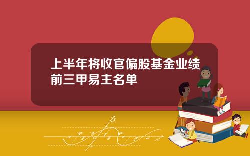 上半年将收官偏股基金业绩前三甲易主名单