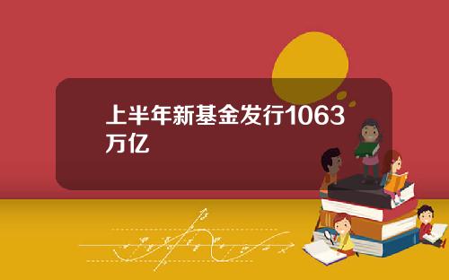 上半年新基金发行1063万亿