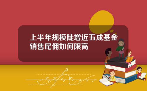 上半年规模陡增近五成基金销售尾佣如何限高