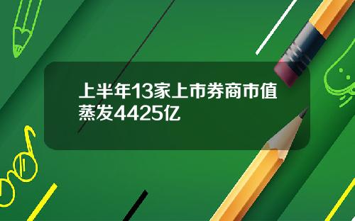 上半年13家上市券商市值蒸发4425亿