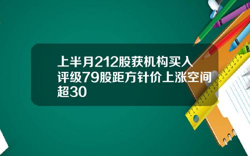 上半月212股获机构买入评级79股距方针价上涨空间超30