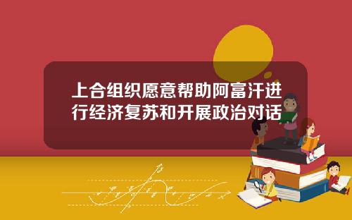 上合组织愿意帮助阿富汗进行经济复苏和开展政治对话