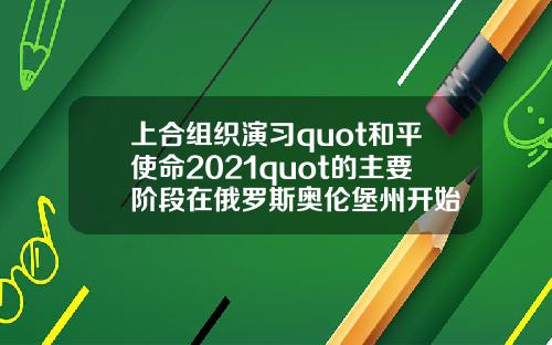 上合组织演习quot和平使命2021quot的主要阶段在俄罗斯奥伦堡州开始