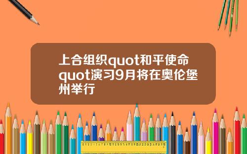 上合组织quot和平使命quot演习9月将在奥伦堡州举行