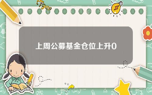 上周公募基金仓位上升0