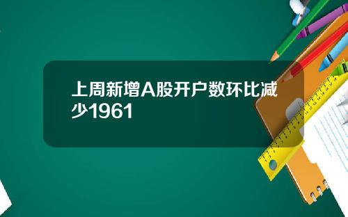 上周新增A股开户数环比减少1961
