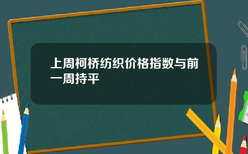 上周柯桥纺织价格指数与前一周持平
