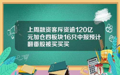 上周融资客斥资逾120亿元加仓四板块16只中报预计翻番股被买买买