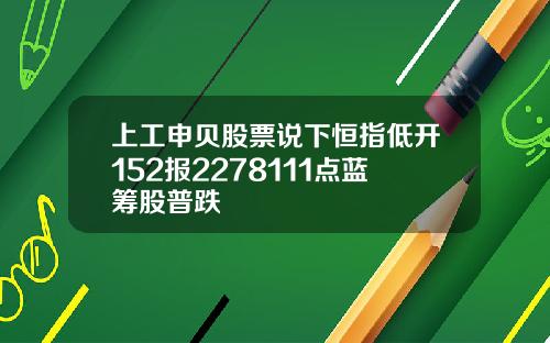 上工申贝股票说下恒指低开152报2278111点蓝筹股普跌