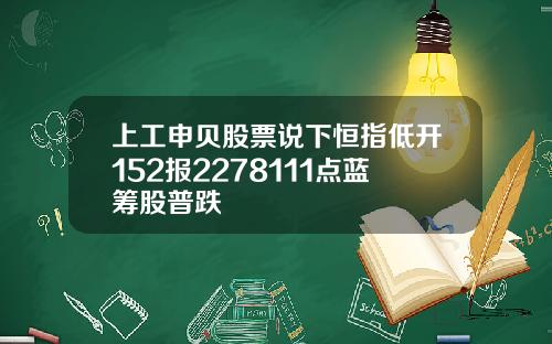 上工申贝股票说下恒指低开152报2278111点蓝筹股普跌