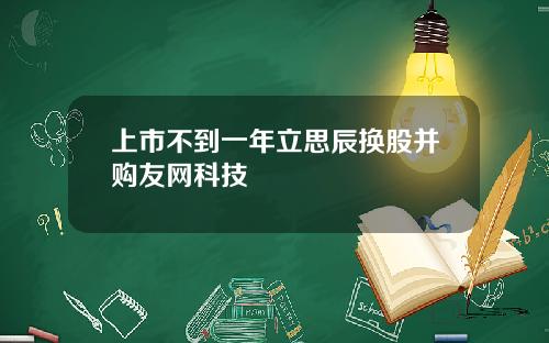 上市不到一年立思辰换股并购友网科技