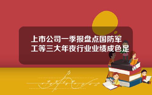 上市公司一季报盘点国防军工等三大年夜行业业绩成色足