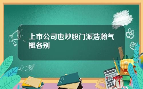 上市公司也炒股门派浩瀚气概各别