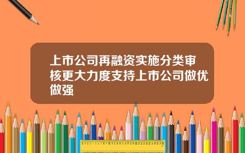 上市公司再融资实施分类审核更大力度支持上市公司做优做强