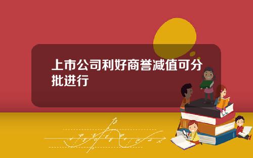 上市公司利好商誉减值可分批进行